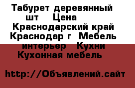 Табурет деревянный 4 шт. › Цена ­ 100 - Краснодарский край, Краснодар г. Мебель, интерьер » Кухни. Кухонная мебель   